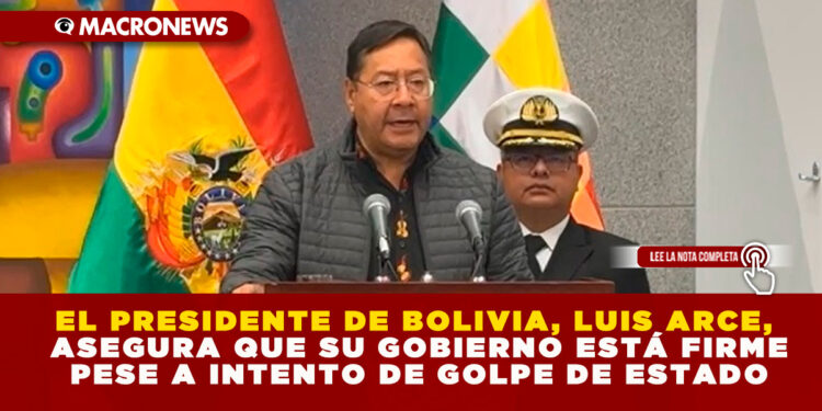 EL PRESIDENTE DE BOLIVIA, LUIS ARCE, ASEGURA QUE SU GOBIERNO ESTÁ FIRME PESE A INTENTO DE GOLPE DE ESTADO