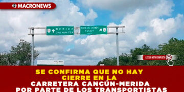 SE CONFIRMA QUE NO HAY CIERRE EN LA CARRETERA CANCÚN-MERIDA POR PARTE DE LOS TRANSPORTISTAS
