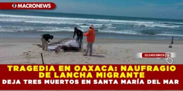 TRAGEDIA EN OAXACA: NAUFRAGIO DE LANCHA MIGRANTE DEJA TRES MUERTOS EN SANTA MARÍA DEL MAR