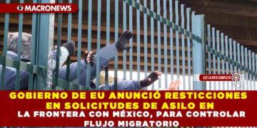 GOBIERNO DE EU ANUNCIÓ RESTICCIONES EN SOLICITUDES DE ASILO EN LA FRONTERA CON MÉXICO, PARA CONTROLAR FLUJO MIGRATORIO