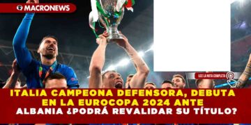 ITALIA CAMPEONA DEFENSORA, DEBUTA EN LA EUROCOPA 2024 ANTE ALBANIA ¿PODRÁ REVALIDAR SU TÍTULO?
