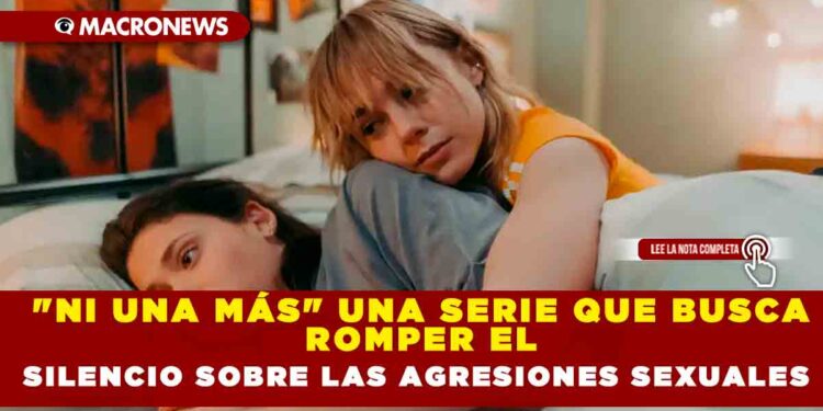 «NI UNA MÁS» UNA SERIE QUE BUSCA ROMPER EL SILENCIO SOBRE LAS AGRESIONES SEXUALES
