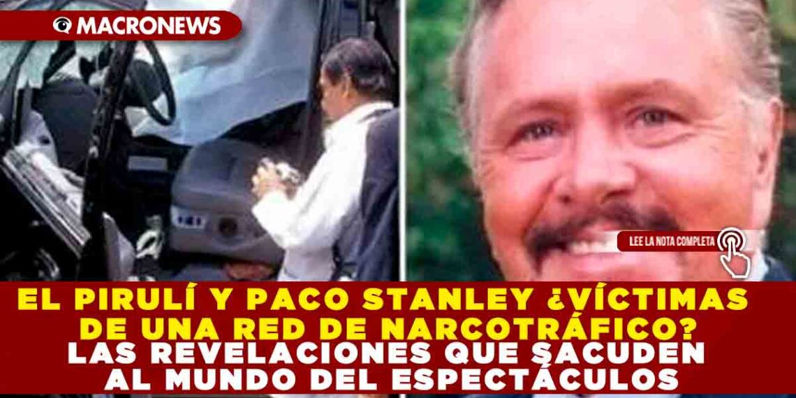 EL PIRULÍ Y PACO STANLEY ¿VÍCTIMAS DE UNA RED DE NARCOTRÁFICO? LAS REVELACIONES QUE SACUDEN AL MUNDO DEL ESPECTÁCULOS