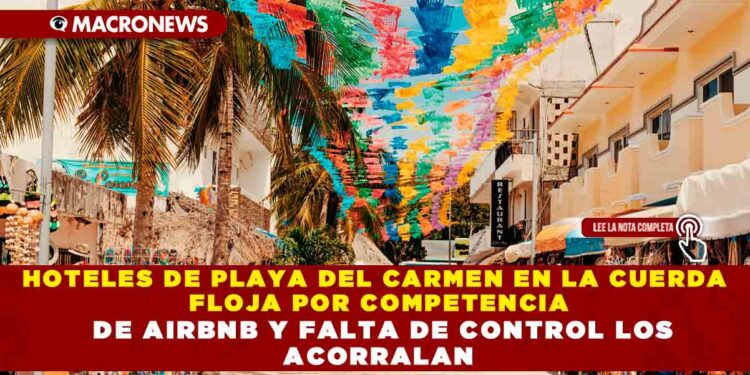 HOTELES DE PLAYA DEL CARMEN EN LA CUERDA FLOJA POR COMPETENCIA DE AIRBNB Y FALTA DE CONTROL LOS ACORRALAN