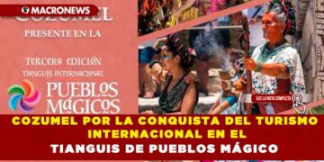 COZUMEL POR LA CONQUISTA DEL TURISMO INTERNACIONAL EN EL TIANGUIS DE PUEBLOS MÁGICO