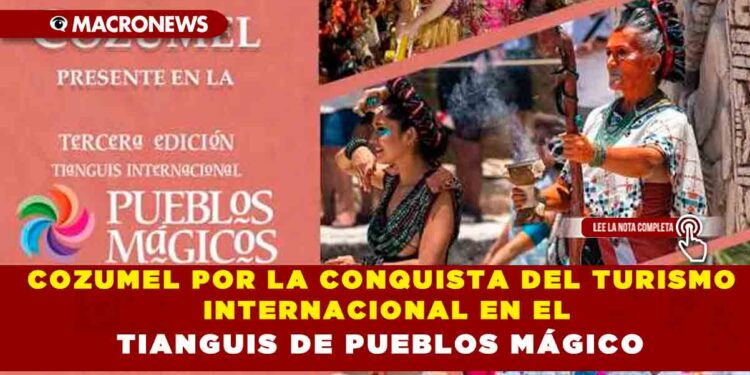 COZUMEL POR LA CONQUISTA DEL TURISMO INTERNACIONAL EN EL TIANGUIS DE PUEBLOS MÁGICO