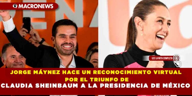 JORGE MÁYNEZ HACE UN RECONOCIMIENTO VIRTUAL POR EL TRIUNFO DE CLAUDIA SHEINBAUM A LA PRESIDENCIA DE MÉXICO