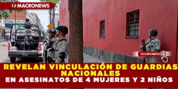REVELAN VINCULACIÓN DE GUARDIAS NACIONALES EN ASESINATOS DE 4 MUJERES Y 2 NIÑOS