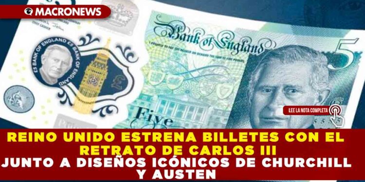 REINO UNIDO ESTRENA BILLETES CON EL RETRATO DE CARLOS III JUNTO A DISEÑOS ICÓNICOS DE CHURCHILL Y AUSTEN