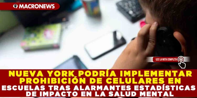 NUEVA YORK PODRÍA IMPLEMENTAR PROHIBICIÓN DE CELULARES EN ESCUELAS TRAS ALARMANTES ESTADÍSTICAS DE IMPACTO EN LA SALUD MENTAL