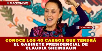 CONOCE LOS 40 CARGOS QUE TENDRÁ EL GABINETE PRESIDENCIAL DE CLAUDIA SHEINBAUM