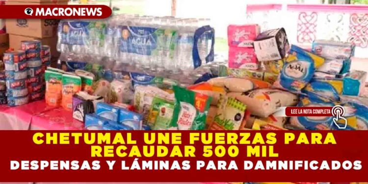 CHETUMAL UNE FUERZAS PARA RECAUDAR 500 MIL DESPENSAS Y LÁMINAS PARA DAMNIFICADOS