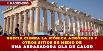 GRECIA CIERRA LA ICÓNICA ACRÓPOLIS Y OTROS SITIOS EN MEDIO DE UNA ABRASADORA OLA DE CALOR
