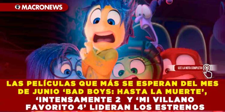 LAS PELÍCULAS QUE MÁS SE ESPERAN DEL MES DE JUNIO ‘BAD BOYS: HASTA LA MUERTE’, ‘INTENSAMENTE 2  Y ‘MI VILLANO FAVORITO 4’ LIDERAN LOS ESTRENOS