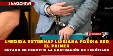 ¿MEDIDA EXTREMA? LUISIANA PODRÍA SER EL PRIMER ESTADO EN PERMITIR LA CASTRACIÓN DE PEDÓFILOS