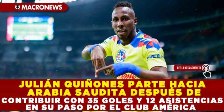 JULIÁN QUIÑONES PARTE HACIA ARABIA SAUDITA DESPUÉS DE CONTRIBUIR CON 35 GOLES Y 12 ASISTENCIAS EN SU PASO POR EL CLUB AMÉRICA