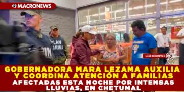 GOBERNADORA MARA LEZAMA AUXILIA Y COORDINA ATENCIÓN A FAMILIAS AFECTADAS ESTA NOCHE POR INTENSAS LLUVIAS, EN CHETUMAL
