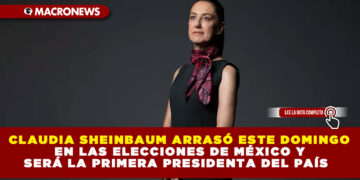 CLAUDIA SHEINBAUM ARRASÓ ESTE DOMINGO EN LAS ELECCIONES DE MÉXICO Y SERÁ LA PRIMERA PRESIDENTA DEL PAÍS