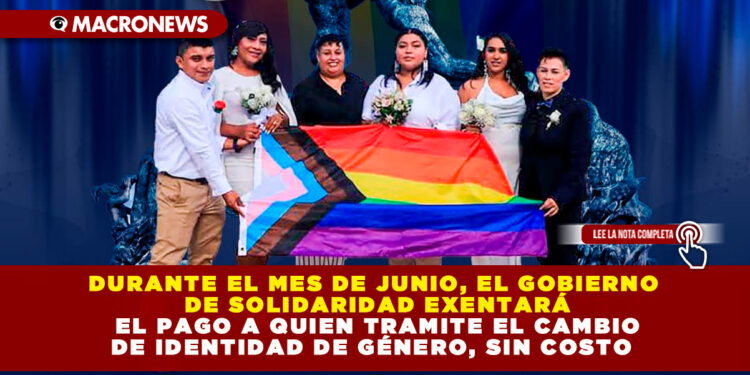 DURANTE EL MES DE JUNIO, EL GOBIERNO DE SOLIDARIDAD EXENTARÁ EL PAGO A QUIEN TRAMITE EL CAMBIO DE IDENTIDAD DE GÉNERO, SIN COSTO