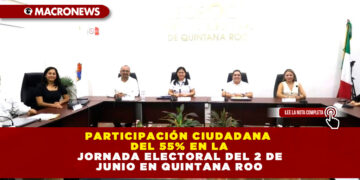 PARTICIPACIÓN CIUDADANA DEL 55% EN LA JORNADA ELECTORAL DEL 2 DE JUNIO EN QUINTANA ROO
