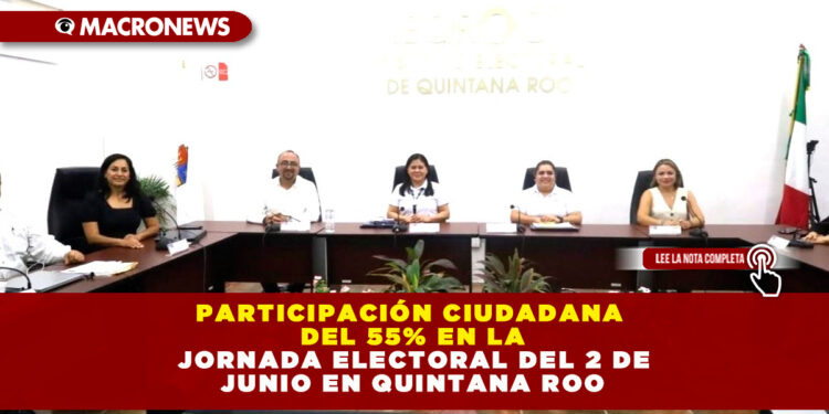 PARTICIPACIÓN CIUDADANA DEL 55% EN LA JORNADA ELECTORAL DEL 2 DE JUNIO EN QUINTANA ROO