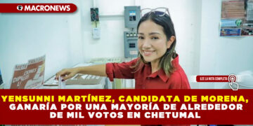 YENSUNNI MARTÍNEZ, CANDIDATA DE MORENA, GANARÍA POR UNA MAYORÍA DE ALREDEDOR DE MIL VOTOS EN CHETUMAL