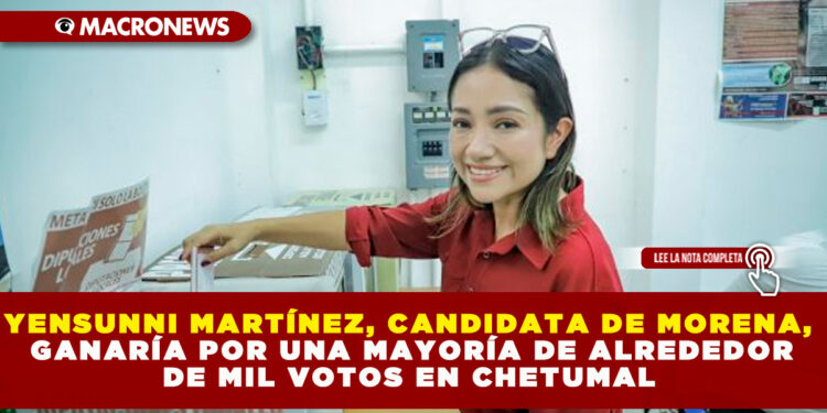 YENSUNNI MARTÍNEZ, CANDIDATA DE MORENA, GANARÍA POR UNA MAYORÍA DE ALREDEDOR DE MIL VOTOS EN CHETUMAL