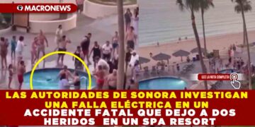 LAS AUTORIDADES DE SONORA INVESTIGAN UNA FALLA ELÉCTRICA EN UN ACCIDENTE FATAL QUE DEJO A DOS HERIDOS  EN UN SPA RESORT
