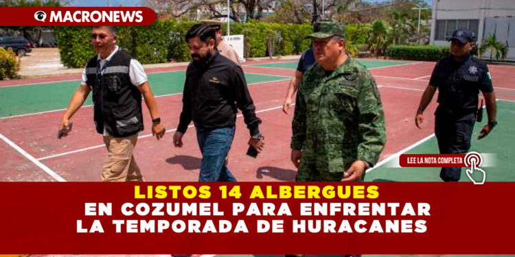 LISTOS 14 ALBERGUES EN COZUMEL PARA ENFRENTAR LA TEMPORADA DE HURACANES