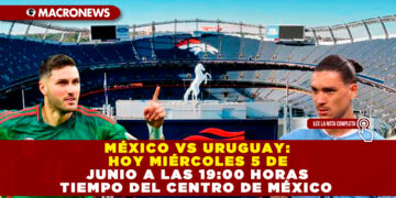 MÉXICO VS URUGUAY: HOY MIÉRCOLES 5 DE JUNIO A LAS 19:00 HORAS TIEMPO DEL CENTRO DE MÉXICO