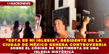 «ESTA ES MI IGLESIA», RESIDENTE DE LA CIUDAD DE MÉXICO GENERA CONTROVERSIA SOBRE EL CÓDIGO DE VESTIMENTA DE UNA IGLESIA HISTÓRICA