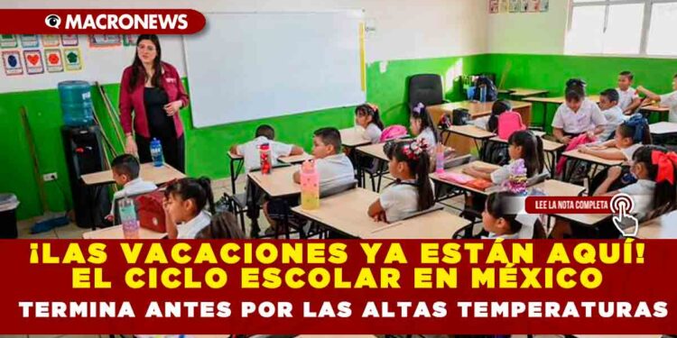¡LAS VACACIONES YA ESTÁN AQUÍ! EL CICLO ESCOLAR EN MÉXICO TERMINA ANTES POR LAS ALTAS TEMPERATURAS