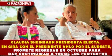 CLAUDIA SHEINBAUM PRESIDENTA ELECTA, EN GIRA CON EL PRESIDENTE AMLO POR EL SURESTE, PROMETE REGRESAR EN OCTUBRE PARA DAR CONTINUIDAD A TODO LOS PROYECTOS