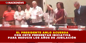 EL PRESIDENTE AMLO ACUERDA CON CNTE PRESENTAR INICIATIVA PARA REDUCIR LOS AÑOS DE JUBILACIÓN