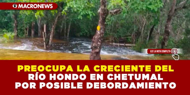 PREOCUPA LA CRECIENTE DEL RÍO HONDO EN CHETUMAL POR POSIBLE DEBORDAMIENTO