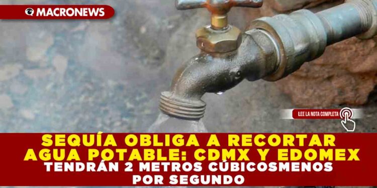 SEQUÍA OBLIGA A RECORTAR AGUA POTABLE: CDMX Y EDOMEX TENDRÁN 2 METROS CÚBICOSMENOS POR SEGUNDO