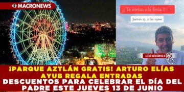 ¡PARQUE AZTLÁN GRATIS! ARTURO ELÍAS AYUB REGALA ENTRADAS Y DESCUENTOS PARA CELEBRAR EL DÍA DEL PADRE ESTE JUEVES 13 DE JUNIO