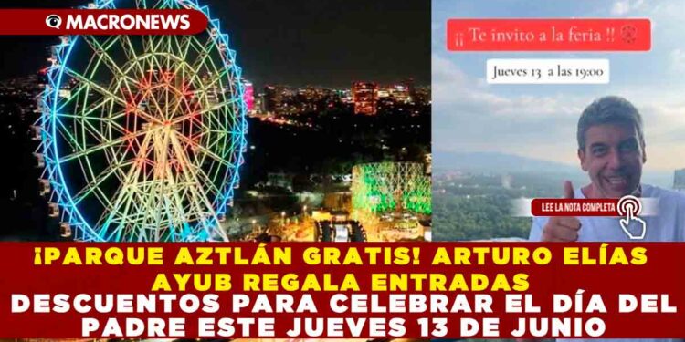 ¡PARQUE AZTLÁN GRATIS! ARTURO ELÍAS AYUB REGALA ENTRADAS Y DESCUENTOS PARA CELEBRAR EL DÍA DEL PADRE ESTE JUEVES 13 DE JUNIO