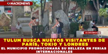 TULUM BUSCA NUEVOS VISITANTES DE PARÍS, TOKIO Y LONDRES EL MUNICIPIO PROMOCIONARÁ SU BELLEZA EN FERIAS INTERNACIONALES
