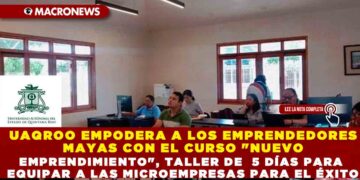 UAQROO EMPODERA A LOS EMPRENDEDORES MAYAS CON EL CURSO «NUEVO EMPRENDIMIENTO», TALLER  DE  5 DÍAS PARA EQUIPAR A LAS MICROEMPRESAS  PARA EL ÉXITO