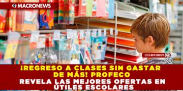 ¡REGRESO A CLASES SIN GASTAR DE MÁS! PROFECO REVELA LAS MEJORES OFERTAS EN ÚTILES ESCOLARES