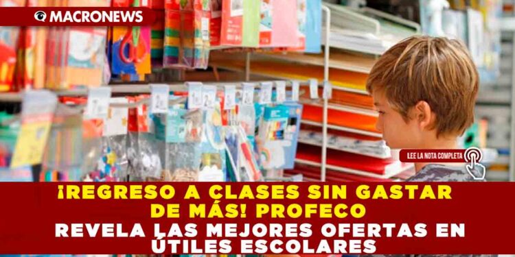¡REGRESO A CLASES SIN GASTAR DE MÁS! PROFECO REVELA LAS MEJORES OFERTAS EN ÚTILES ESCOLARES