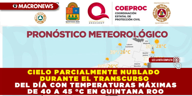 CIELO PARCIALMENTE NUBLADO DURANTE EL TRANSCURSO DEL DÍA, CHUBASCOS SOBRE ALGUNAS ZONAS CON TEMPERATURAS MÁXIMAS DE 40 A 45 °C EN QUINTANA ROO
