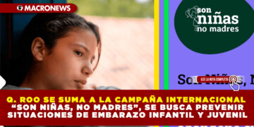 Q. ROO SE SUMA A LA CAMPAÑA INTERNACIONAL “SON NIÑAS, NO MADRES”, SE BUSCA PREVENIR SITUACIONES DE EMBARAZO INFANTIL Y JUVENIL