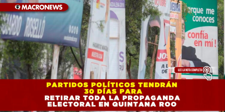 PARTIDOS POLÍTICOS TENDRÁN 30 DÍAS PARA RETIRAR TODA LA PROPAGANDA ELECTORAL EN QUINTANA ROO