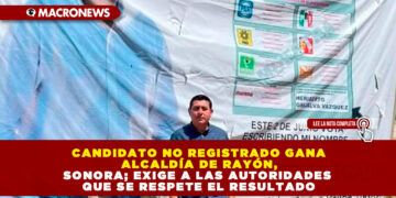 CANDIDATO NO REGISTRADO GANA ALCALDÍA DE RAYÓN, SONORA; EXIGE A LAS AUTORIDADES QUE SE RESPETE EL RESULTADO
