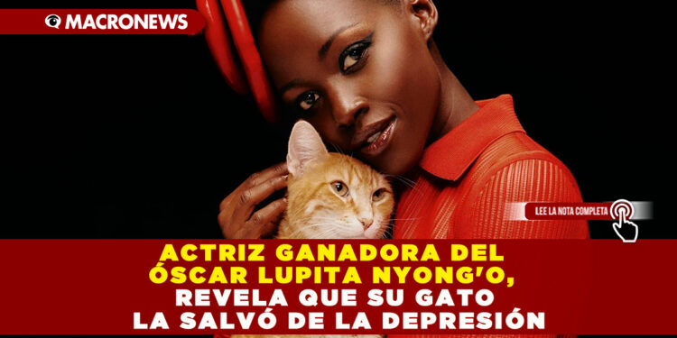 ACTRIZ GANADORA DEL ÓSCAR LUPITA NYONG’O, REVELA QUE SU GATO LA SALVÓ DE LA DEPRESIÓN