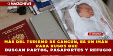 MÁS DEL TURISMO DE CANCÚN, ES UN IMÁN PARA RUSOS QUE BUSCAN PARTOS, PASAPORTES Y REFUGIO