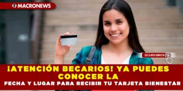 ¡ATENCIÓN BECARIOS! YA PUEDES CONOCER LA FECHA Y LUGAR PARA RECIBIR TU TARJETA BIENESTAR