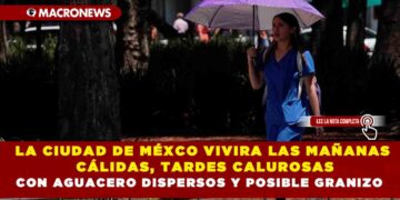 LA CIUDAD DE MÉXCO VIVIRA LAS MAÑANAS CÁLIDAS, TARDES CALUROSAS CON AGUACERO DISPERSOS Y POSIBLE GRANIZO